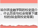 哈尔滨金融学院的校史简介，什么历史与社会背景下建校的(哈金院校史背景)