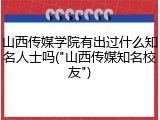 山西传媒学院有出过什么知名人士吗("山西传媒知名校友")