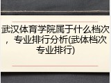 武汉体育学院属于什么档次，专业排行分析(武体档次专业排行)