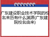 广东建设职业技术学院的校名来历有什么渊源(广东建院校名由来)