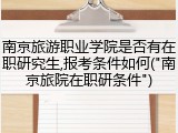 南京旅游职业学院是否有在职研究生,报考条件如何("南京旅院在职研条件")