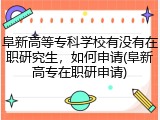 阜新高等专科学校有没有在职研究生，如何申请(阜新高专在职研申请)