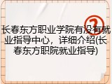 长春东方职业学院有没有就业指导中心，详细介绍(长春东方职院就业指导)
