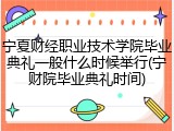 宁夏财经职业技术学院毕业典礼一般什么时候举行(宁财院毕业典礼时间)