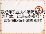 曹妃甸职业技术学院是否对外开放，让进去参观吗？(曹妃甸职院开放参观吗)