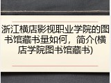 浙江横店影视职业学院的图书馆藏书量如何，简介(横店学院图书馆藏书)