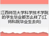 江西师范大学科学技术学院的学生毕业都怎么样了(江师科院毕业生去向)