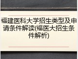 福建医科大学招生类型及申请条件解读(福医大招生条件解析)