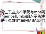 铜仁职业技术学院有mba吗？emba和mba的入学条件是什么(铜仁职院MBA条件)