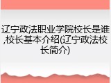 辽宁政法职业学院校长是谁,校长基本介绍(辽宁政法校长简介)
