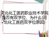 河北化工医药职业技术学院是否有双学位，为什么(河北化工医药双学位原因)