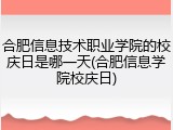 合肥信息技术职业学院的校庆日是哪一天(合肥信息学院校庆日)