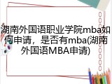湖南外国语职业学院mba如何申请，是否有mba(湖南外国语MBA申请)
