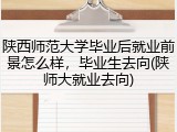 陕西师范大学毕业后就业前景怎么样，毕业生去向(陕师大就业去向)