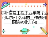 郑州信息工程职业学院毕业可以找什么样的工作(郑州职院就业方向)
