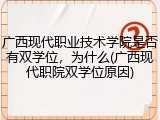 广西现代职业技术学院是否有双学位，为什么(广西现代职院双学位原因)