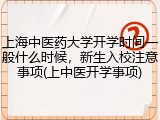 上海中医药大学开学时间一般什么时候，新生入校注意事项(上中医开学事项)