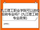 九江理工职业学院可以进校后转专业吗？(九江理工转专业政策)