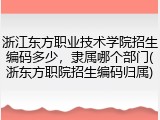 浙江东方职业技术学院招生编码多少，隶属哪个部门(浙东方职院招生编码归属)
