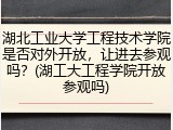 湖北工业大学工程技术学院是否对外开放，让进去参观吗？(湖工大工程学院开放参观吗)
