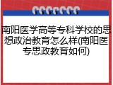 南阳医学高等专科学校的思想政治教育怎么样(南阳医专思政教育如何)