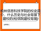 桂林信息科技学院的校史简介，什么历史与社会背景下建校的(桂信院建校背景)