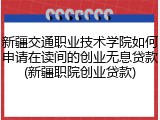 新疆交通职业技术学院如何申请在读间的创业无息贷款(新疆职院创业贷款)