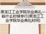 黑龙江工业学院毕业典礼一般什么时候举行(黑龙江工业学院毕业典礼时间)