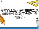 内蒙古工业大学招生类型及申请条件解读(工大招生条件解析)