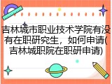吉林城市职业技术学院有没有在职研究生，如何申请(吉林城职院在职研申请)