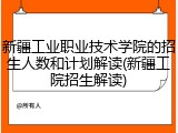 新疆工业职业技术学院的招生人数和计划解读(新疆工院招生解读)