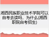 湘西民族职业技术学院可以自考去读吗，为什么(湘西职院自考招生)