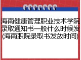 海南健康管理职业技术学院录取通知书一般什么时候发(海南职院录取书发放时间)