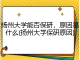 扬州大学能否保研，原因是什么(扬州大学保研原因)