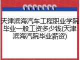 天津滨海汽车工程职业学院毕业一般工资多少钱(天津滨海汽院毕业薪资)