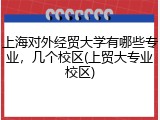 上海对外经贸大学有哪些专业，几个校区(上贸大专业校区)