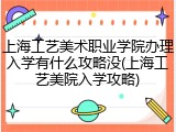 上海工艺美术职业学院办理入学有什么攻略没(上海工艺美院入学攻略)