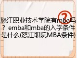 怒江职业技术学院有mba吗？emba和mba的入学条件是什么(怒江职院MBA条件)