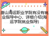 唐山海运职业学院有没有就业指导中心，详细介绍(海运学院就业指导)