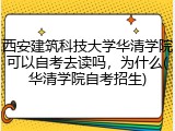 西安建筑科技大学华清学院可以自考去读吗，为什么(华清学院自考招生)