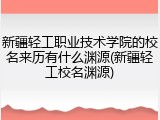 新疆轻工职业技术学院的校名来历有什么渊源(新疆轻工校名渊源)