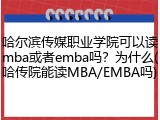 哈尔滨传媒职业学院可以读mba或者emba吗？为什么(哈传院能读MBA/EMBA吗)