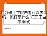 江苏理工学院自考可以去读吗，流程是什么(江理工自考流程)
