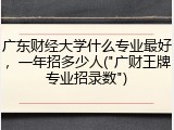 广东财经大学什么专业最好，一年招多少人("广财王牌专业招录数")