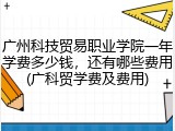 广州科技贸易职业学院一年学费多少钱，还有哪些费用(广科贸学费及费用)