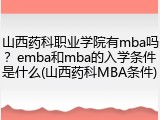 山西药科职业学院有mba吗？emba和mba的入学条件是什么(山西药科MBA条件)