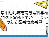 阜阳幼儿师范高等专科学校的图书馆藏书量如何，简介(阜幼专图书馆藏书量)