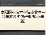 贵阳职业技术学院毕业生一般年薪多少钱(贵职毕业年薪)