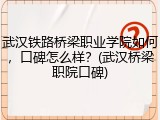 武汉铁路桥梁职业学院如何，口碑怎么样？(武汉桥梁职院口碑)