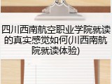 四川西南航空职业学院就读的真实感觉如何(川西南航院就读体验)